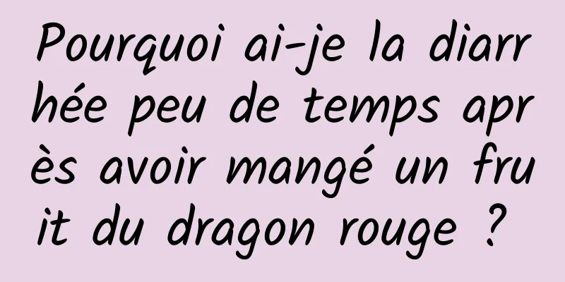 Pourquoi ai-je la diarrhée peu de temps après avoir mangé un fruit du dragon rouge ? 