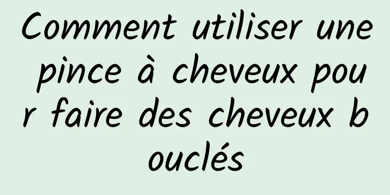 Comment utiliser une pince à cheveux pour faire des cheveux bouclés