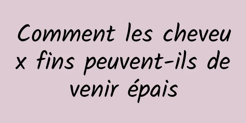 Comment les cheveux fins peuvent-ils devenir épais