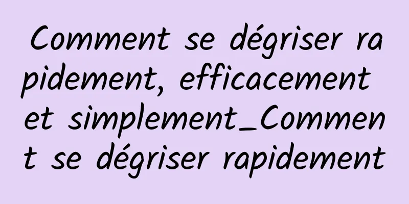 Comment se dégriser rapidement, efficacement et simplement_Comment se dégriser rapidement