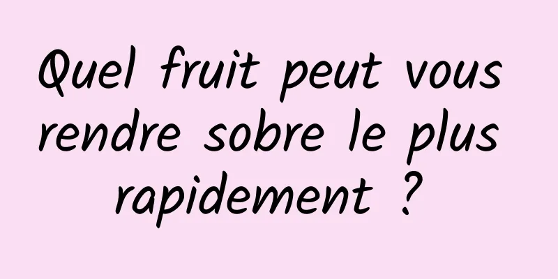 Quel fruit peut vous rendre sobre le plus rapidement ? 