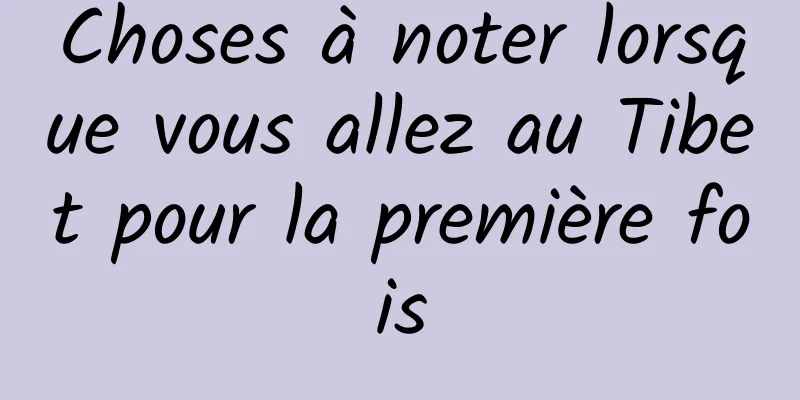 Choses à noter lorsque vous allez au Tibet pour la première fois