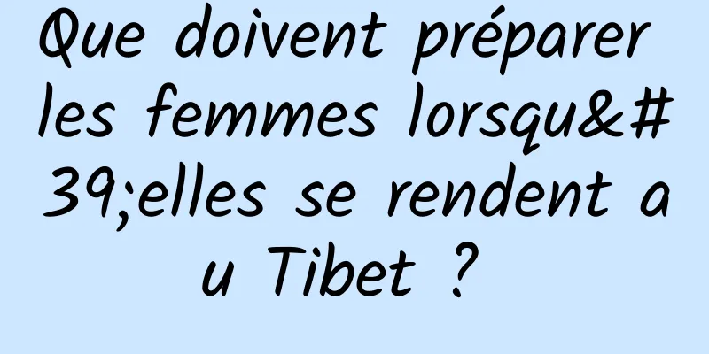 Que doivent préparer les femmes lorsqu'elles se rendent au Tibet ? 