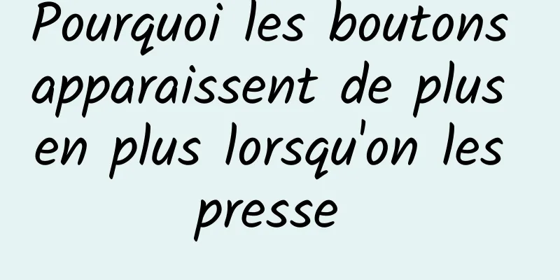 Pourquoi les boutons apparaissent de plus en plus lorsqu'on les presse 