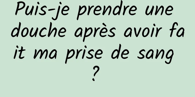 Puis-je prendre une douche après avoir fait ma prise de sang ? 