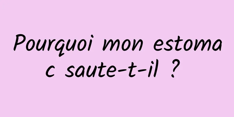 Pourquoi mon estomac saute-t-il ? 