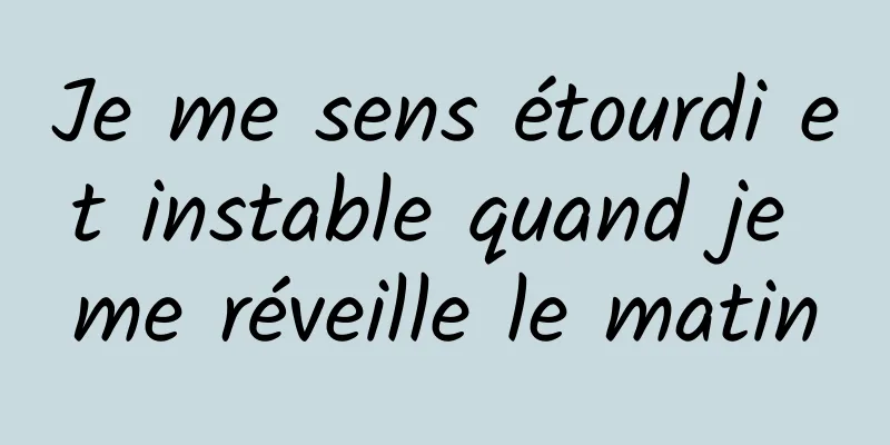 Je me sens étourdi et instable quand je me réveille le matin