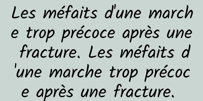 Les méfaits d'une marche trop précoce après une fracture. Les méfaits d'une marche trop précoce après une fracture. 