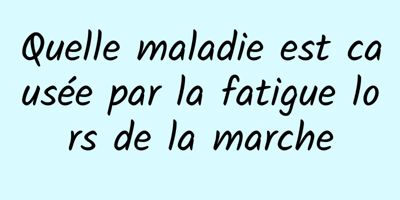 Quelle maladie est causée par la fatigue lors de la marche