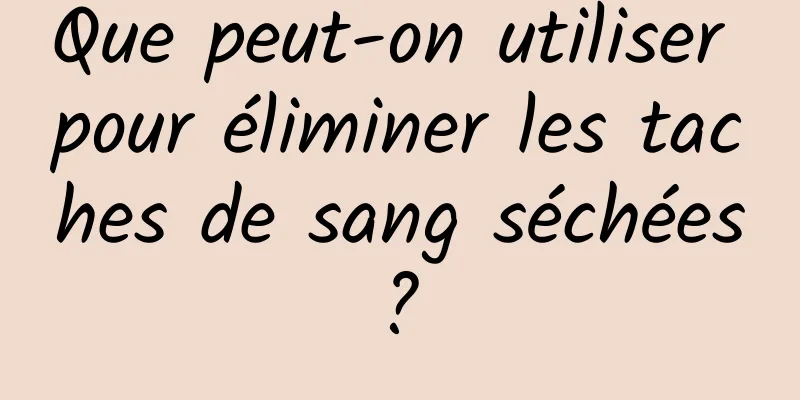 Que peut-on utiliser pour éliminer les taches de sang séchées ? 