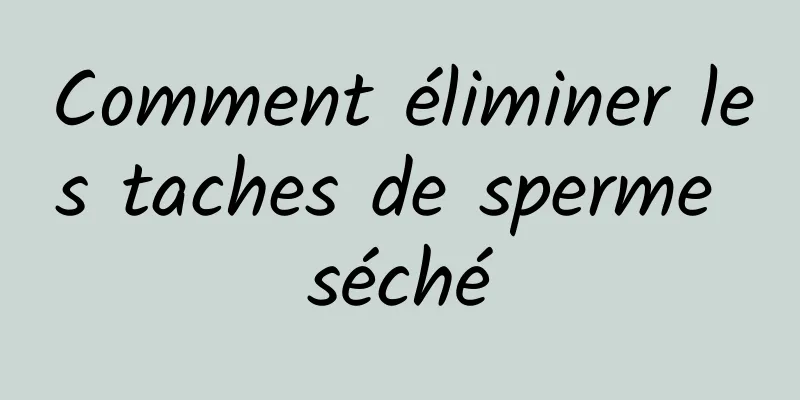 Comment éliminer les taches de sperme séché