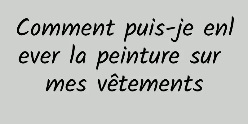 Comment puis-je enlever la peinture sur mes vêtements