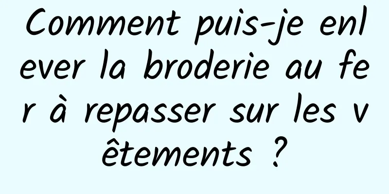 Comment puis-je enlever la broderie au fer à repasser sur les vêtements ?