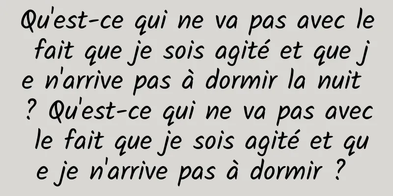 Qu'est-ce qui ne va pas avec le fait que je sois agité et que je n'arrive pas à dormir la nuit ? Qu'est-ce qui ne va pas avec le fait que je sois agité et que je n'arrive pas à dormir ? 