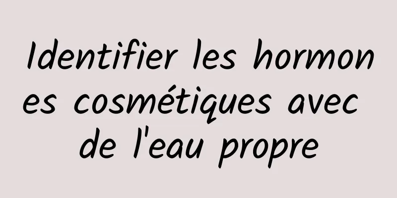 Identifier les hormones cosmétiques avec de l'eau propre