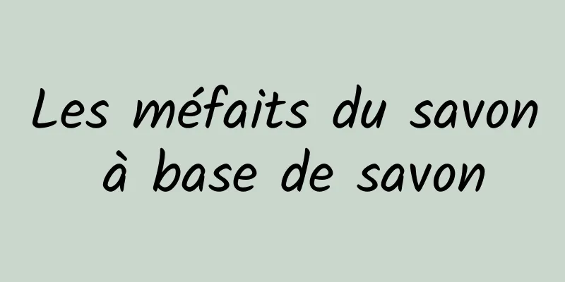 Les méfaits du savon à base de savon