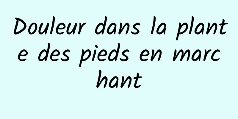 Douleur dans la plante des pieds en marchant