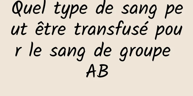 Quel type de sang peut être transfusé pour le sang de groupe AB