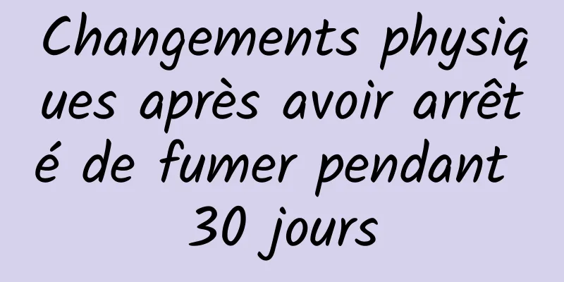 Changements physiques après avoir arrêté de fumer pendant 30 jours