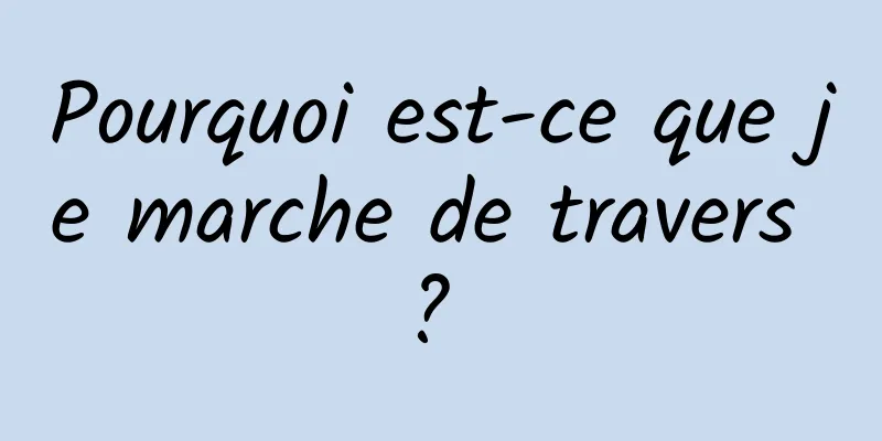 Pourquoi est-ce que je marche de travers ? 