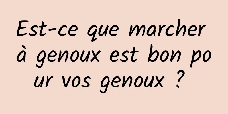 Est-ce que marcher à genoux est bon pour vos genoux ? 