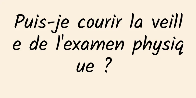 Puis-je courir la veille de l'examen physique ? 