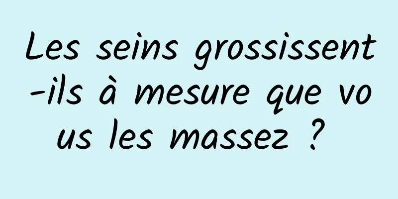 Les seins grossissent-ils à mesure que vous les massez ? 