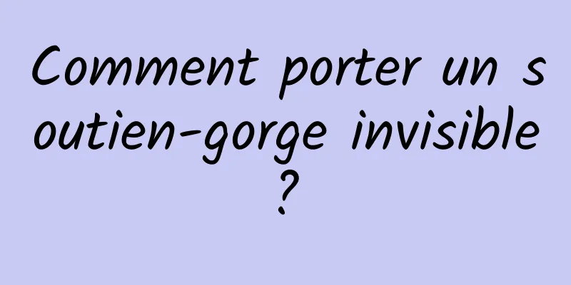 Comment porter un soutien-gorge invisible ? 