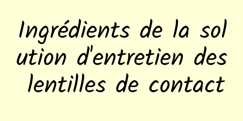 Ingrédients de la solution d'entretien des lentilles de contact