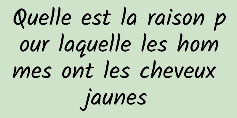 Quelle est la raison pour laquelle les hommes ont les cheveux jaunes