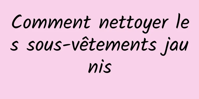 Comment nettoyer les sous-vêtements jaunis