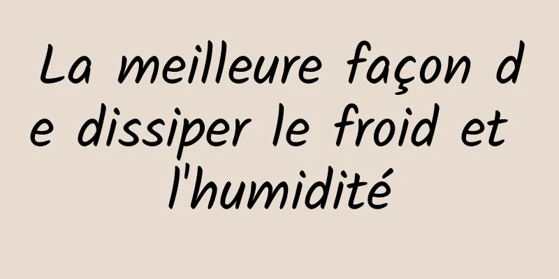 La meilleure façon de dissiper le froid et l'humidité