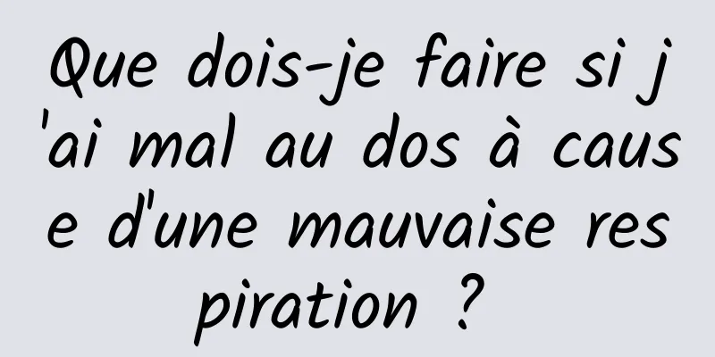 Que dois-je faire si j'ai mal au dos à cause d'une mauvaise respiration ? 