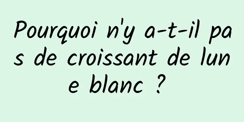 Pourquoi n'y a-t-il pas de croissant de lune blanc ? 