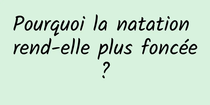 Pourquoi la natation rend-elle plus foncée ? 