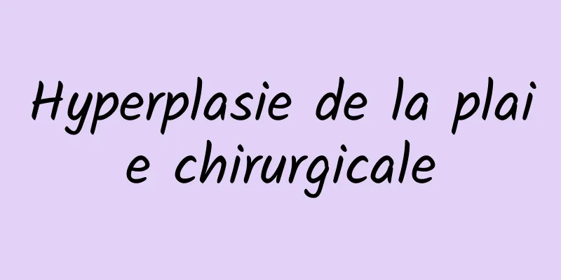 Hyperplasie de la plaie chirurgicale