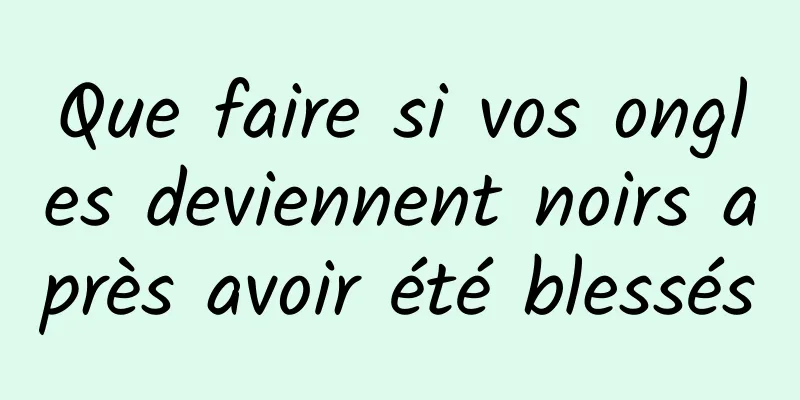 Que faire si vos ongles deviennent noirs après avoir été blessés