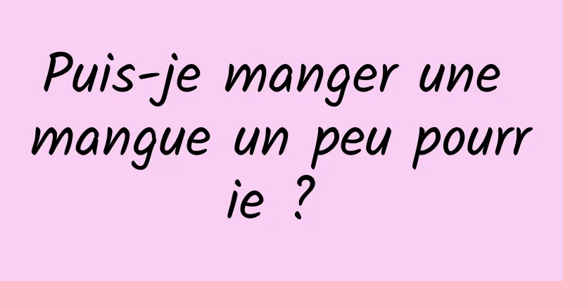 Puis-je manger une mangue un peu pourrie ? 