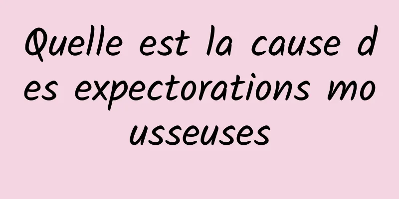 Quelle est la cause des expectorations mousseuses