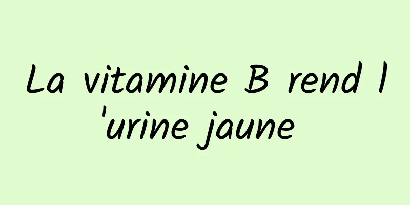 La vitamine B rend l'urine jaune 