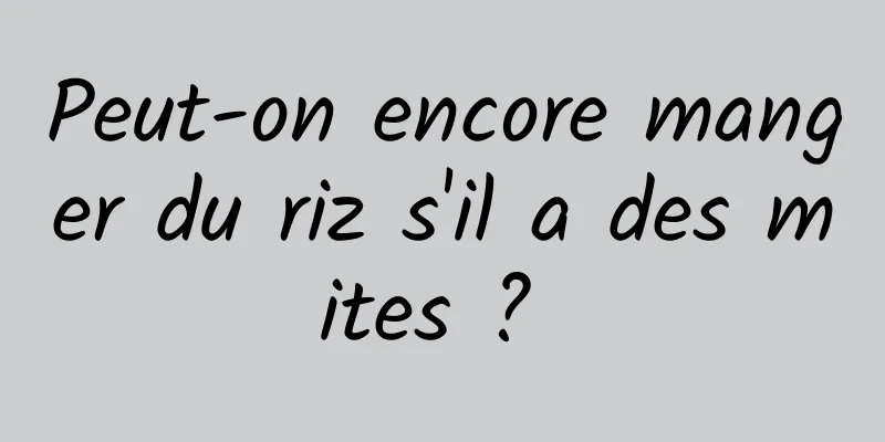 Peut-on encore manger du riz s'il a des mites ? 