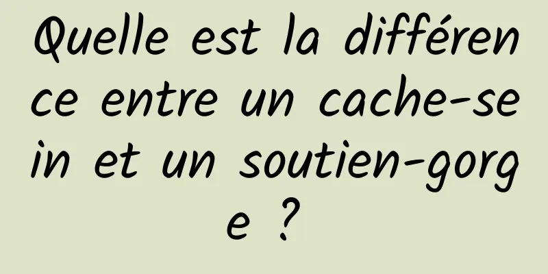 Quelle est la différence entre un cache-sein et un soutien-gorge ? 