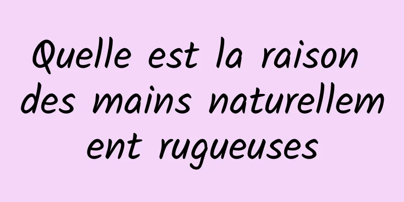 Quelle est la raison des mains naturellement rugueuses