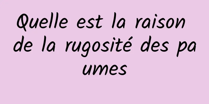 Quelle est la raison de la rugosité des paumes