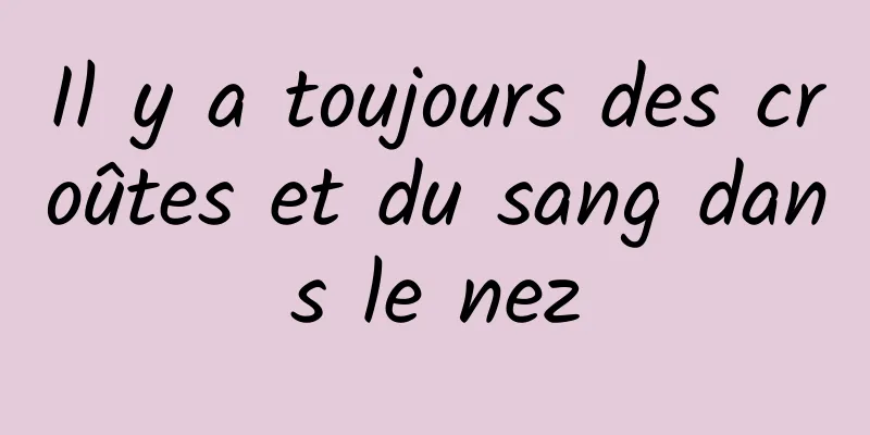 Il y a toujours des croûtes et du sang dans le nez