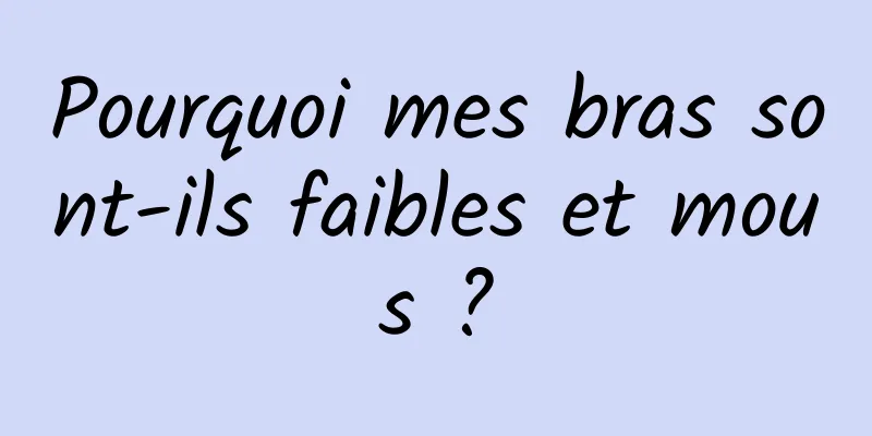 Pourquoi mes bras sont-ils faibles et mous ?