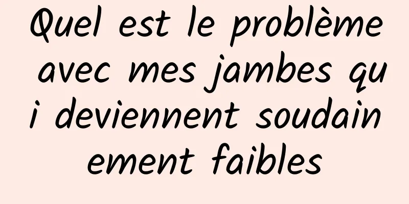 Quel est le problème avec mes jambes qui deviennent soudainement faibles