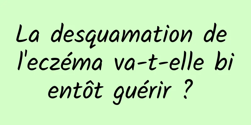 La desquamation de l'eczéma va-t-elle bientôt guérir ? 