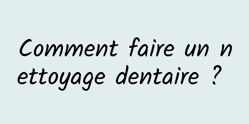 Comment faire un nettoyage dentaire ? 