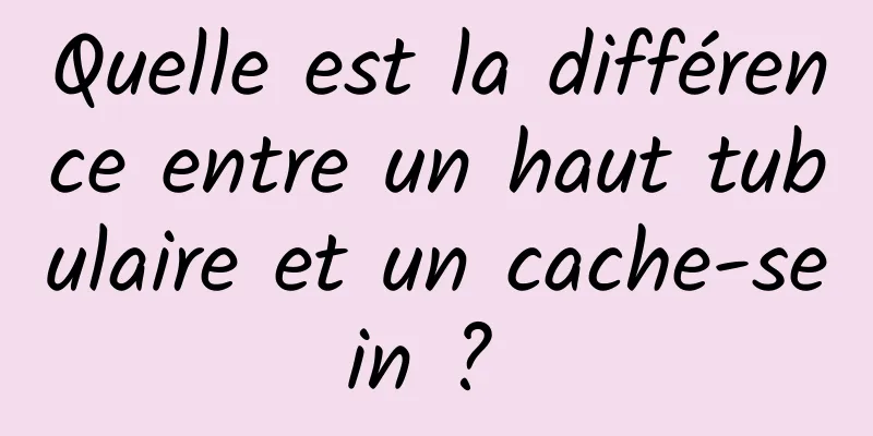 Quelle est la différence entre un haut tubulaire et un cache-sein ? 